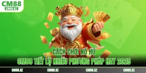 Cách Chơi Nổ Hũ - CM88 Tiết Lộ Nhiều Phương Pháp Hay 2025