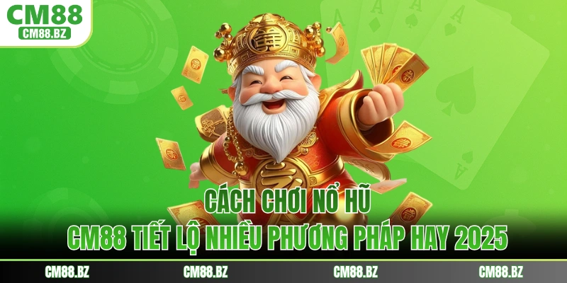 Cách Chơi Nổ Hũ - CM88 Tiết Lộ Nhiều Phương Pháp Hay 2025