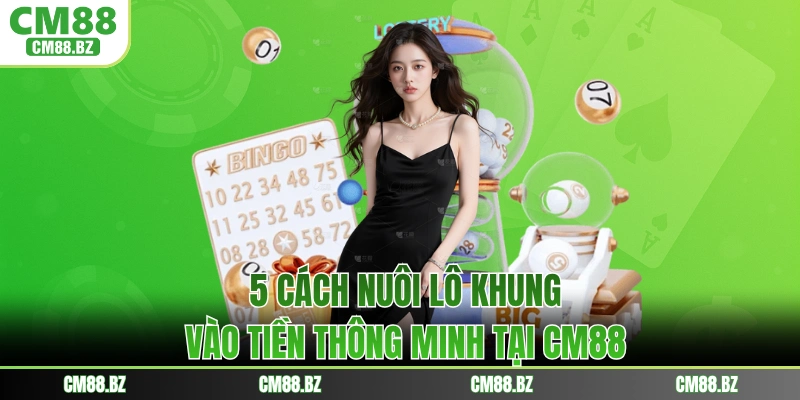 5 Cách Nuôi Lô Khung - Vào Tiền Thông Minh Tại CM88