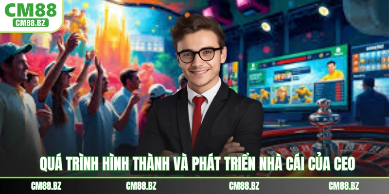 Quá trình hình thành và phát triển nhà cái của CEO